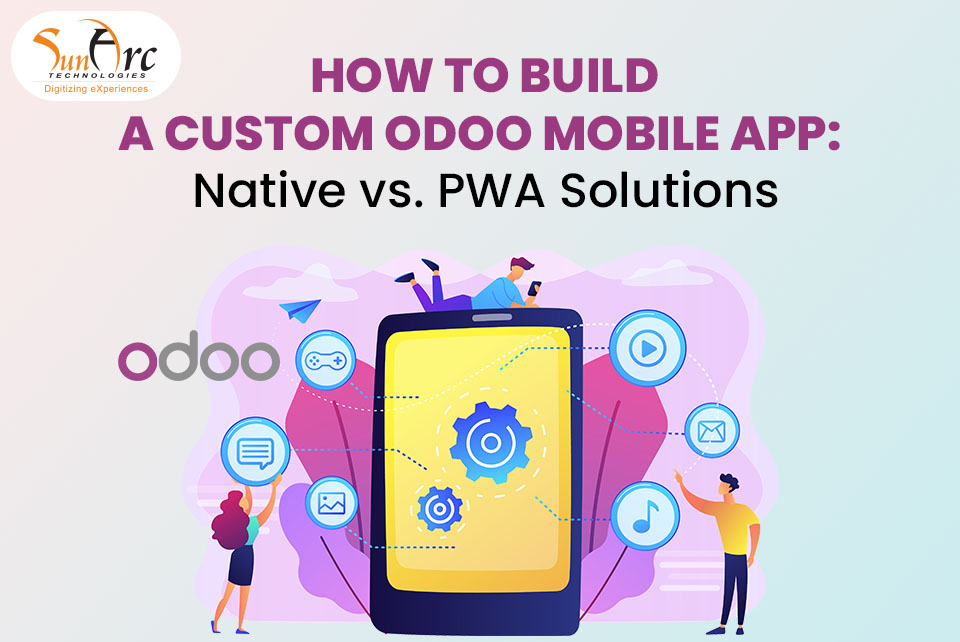 Custom Odoo Mobile App: Native vs PWA Solutions | SunArc Technologies Custom Odoo Mobile App: Native vs PWA Solutions